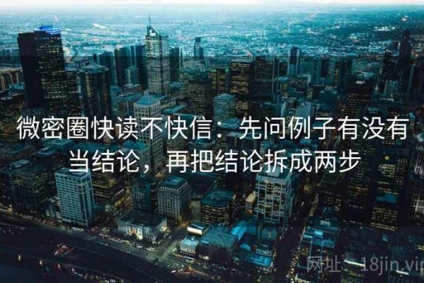 微密圈快读不快信：先问例子有没有当结论，再把结论拆成两步