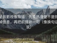 星辰影视像排错：先查热度是不是挤掉信息，再把前提补一句（像换句话说）