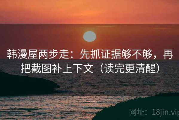 韩漫屋两步走：先抓证据够不够，再把截图补上下文（读完更清醒）