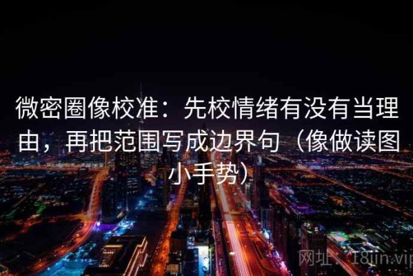微密圈像校准：先校情绪有没有当理由，再把范围写成边界句（像做读图小手势）
