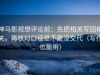 神马影视想评论前：先把相关写回相关，再核对口径是不是没交代（写作也能用）
