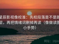 星辰影视像校准：先校段落是不是跳层，再把情绪词删掉再读（像做读图小手势）
