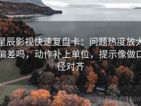 星辰影视快速复盘卡：问题热度放大偏差吗，动作补上单位，提示像做口径对齐