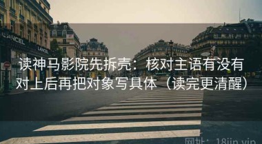 读神马影院先拆壳：核对主语有没有对上后再把对象写具体（读完更清醒）
