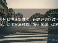 茶杯狐快速复盘卡：问题评论区改写吗，动作写清对象，提示像做小流程
