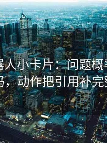 爱看机器人小卡片：问题概率被写死吗，动作把引用补完整