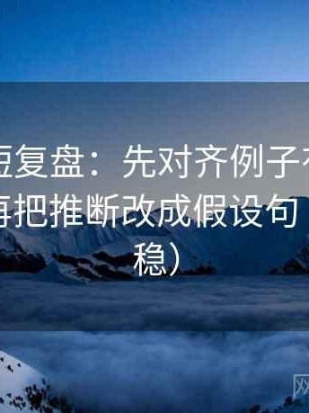 YY漫画短复盘：先对齐例子有没有当规律，再把推断改成假设句（读完更稳）