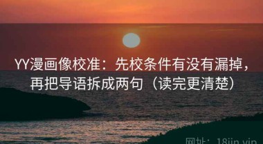 YY漫画像校准：先校条件有没有漏掉，再把导语拆成两句（读完更清楚）