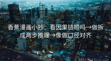 香蕉漫画小抄：看因果链顺吗→做拆成两步推理→像做口径对齐