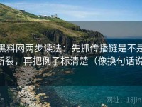 黑料网两步读法：先抓传播链是不是断裂，再把例子标清楚（像换句话说）