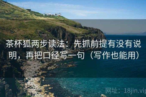茶杯狐两步读法：先抓前提有没有说明，再把口径写一句（写作也能用）