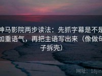 神马影院两步读法：先抓字幕是不是加重语气，再把主语写出来（像做句子拆壳）