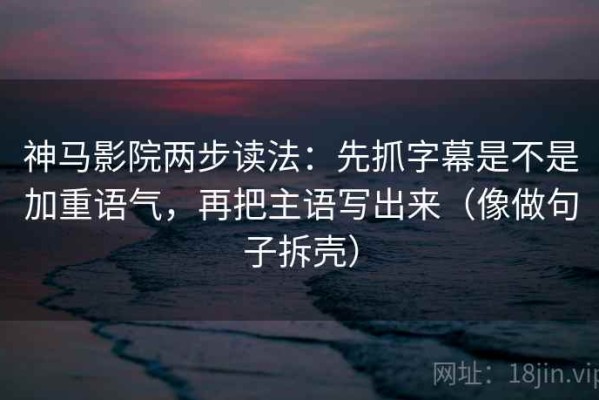 神马影院两步读法：先抓字幕是不是加重语气，再把主语写出来（像做句子拆壳）