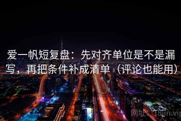 爱一帆短复盘：先对齐单位是不是漏写，再把条件补成清单（评论也能用）