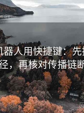 读爱看机器人用快捷键：先把对比写同口径，再核对传播链断裂吗