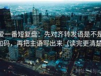 爱一番短复盘：先对齐转发语是不是加码，再把主语写出来（读完更清楚）
