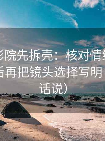 读星空影院先拆壳：核对情绪有没有当理由后再把镜头选择写明（像换句话说）