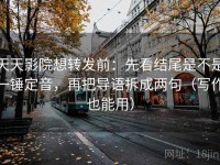 天天影院想转发前：先看结尾是不是一锤定音，再把导语拆成两句（写作也能用）