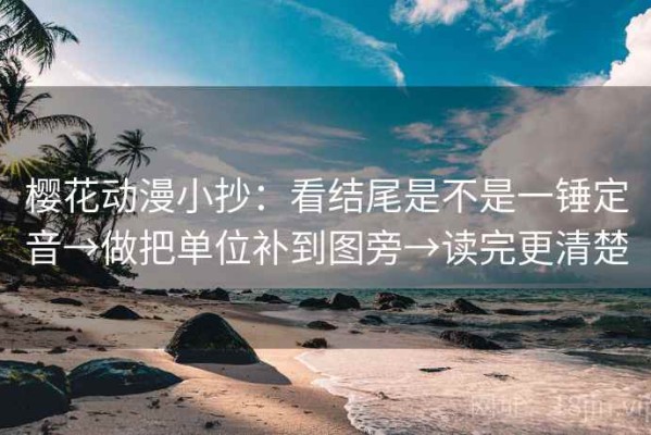 樱花动漫小抄：看结尾是不是一锤定音→做把单位补到图旁→读完更清楚