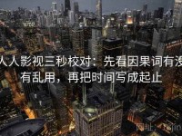 人人影视三秒校对：先看因果词有没有乱用，再把时间写成起止