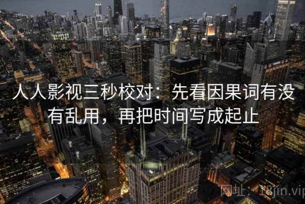 人人影视三秒校对：先看因果词有没有乱用，再把时间写成起止