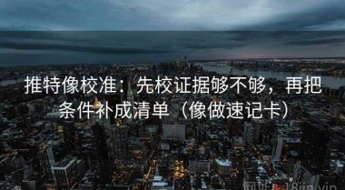 推特像校准：先校证据够不够，再把条件补成清单（像做速记卡）