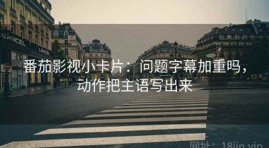 番茄影视小卡片：问题字幕加重吗，动作把主语写出来