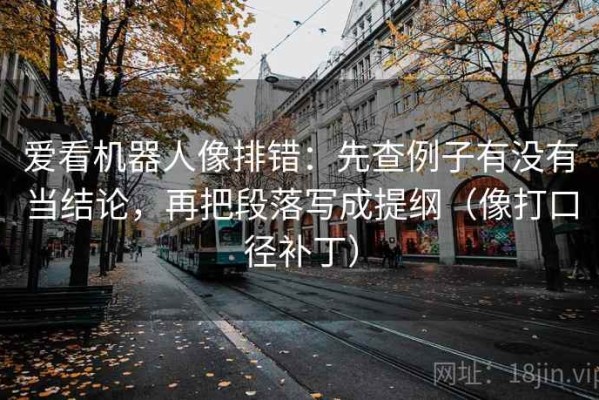 爱看机器人像排错：先查例子有没有当结论，再把段落写成提纲（像打口径补丁）