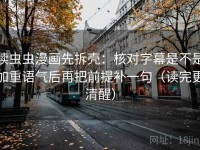 读虫虫漫画先拆壳：核对字幕是不是加重语气后再把前提补一句（读完更清醒）