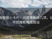 微密圈小卡片：问题条件缺几项，动作把推断降成假设
