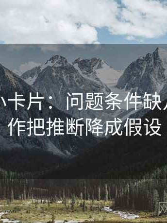 微密圈小卡片：问题条件缺几项，动作把推断降成假设