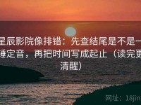 星辰影院像排错：先查结尾是不是一锤定音，再把时间写成起止（读完更清醒）