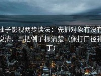柚子影视两步读法：先抓对象有没有说清，再把例子标清楚（像打口径补丁）
