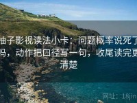 柚子影视读法小卡：问题概率说死了吗，动作把口径写一句，收尾读完更清楚