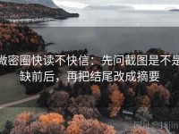 微密圈快读不快信：先问截图是不是缺前后，再把结尾改成摘要