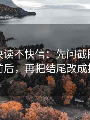 微密圈快读不快信：先问截图是不是缺前后，再把结尾改成摘要