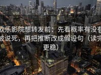 欧乐影院想转发前：先看概率有没有被说死，再把推断改成假设句（读完更稳）