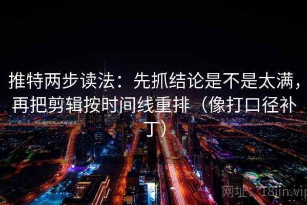 推特两步读法：先抓结论是不是太满，再把剪辑按时间线重排（像打口径补丁）