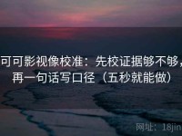 可可影视像校准：先校证据够不够，再一句话写口径（五秒就能做）