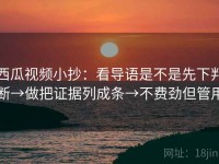 西瓜视频小抄：看导语是不是先下判断→做把证据列成条→不费劲但管用
