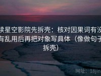 读星空影院先拆壳：核对因果词有没有乱用后再把对象写具体（像做句子拆壳）
