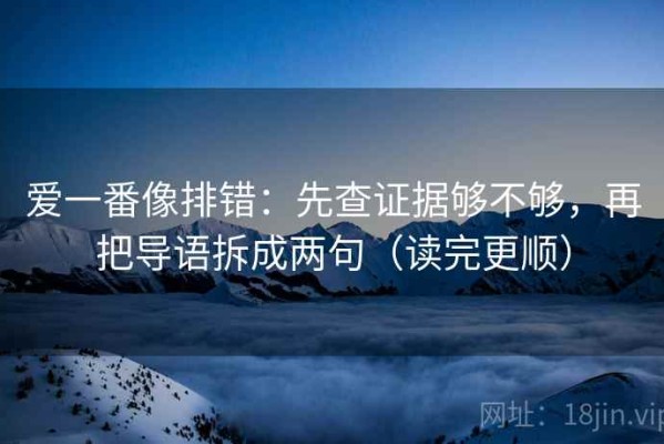 爱一番像排错：先查证据够不够，再把导语拆成两句（读完更顺）