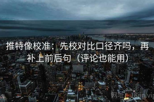 推特像校准：先校对比口径齐吗，再补上前后句（评论也能用）