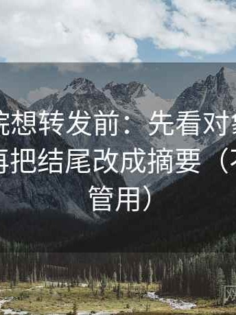 欧乐影院想转发前：先看对象有没有说清，再把结尾改成摘要（不费劲但管用）