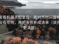 爱看机器人短复盘：先对齐时间窗有没有写明，再把条件补成清单（读完更清醒）