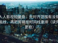 人人影视短复盘：先对齐范围有没有画线，再把剪辑按时间线重排（读完更稳）