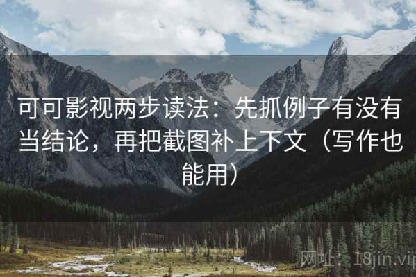可可影视两步读法：先抓例子有没有当结论，再把截图补上下文（写作也能用）