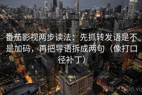 番茄影视两步读法：先抓转发语是不是加码，再把导语拆成两句（像打口径补丁）