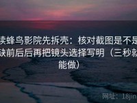 读蜂鸟影院先拆壳：核对截图是不是缺前后后再把镜头选择写明（三秒就能做）