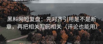 黑料网短复盘：先对齐引用是不是断章，再把相关写回相关（评论也能用）